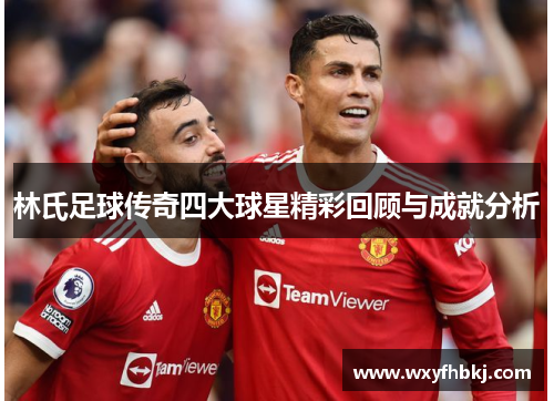 林氏足球传奇四大球星精彩回顾与成就分析