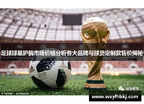 足球球星护腕市场价格分析各大品牌与球员定制款售价揭秘