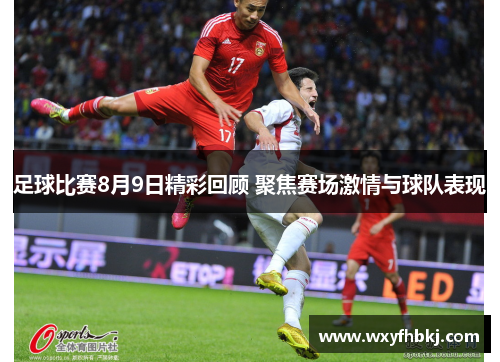 足球比赛8月9日精彩回顾 聚焦赛场激情与球队表现