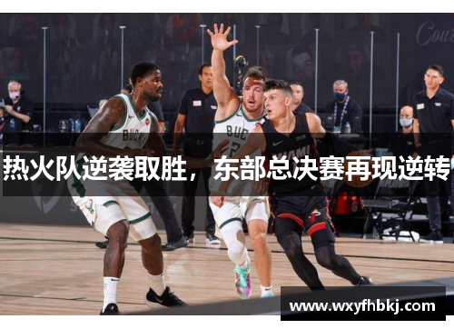 热火队逆袭取胜，东部总决赛再现逆转