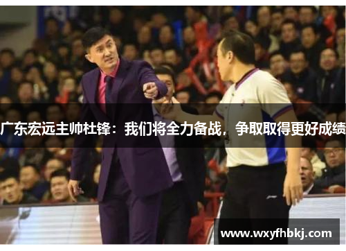 广东宏远主帅杜锋：我们将全力备战，争取取得更好成绩